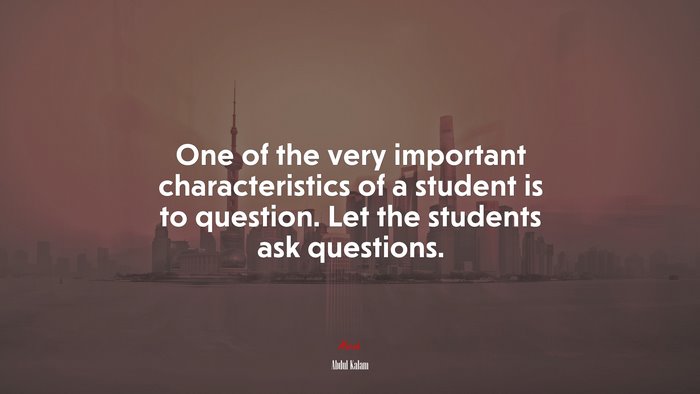 One of the very important characteristics of a student is to question. Let the students ask questions. | Abdul Kalam quote