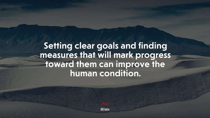 Setting clear goals and finding measures that will mark progress toward them can improve the human condition. | Bill Gates quote