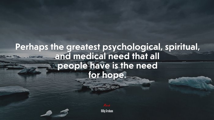 Perhaps the greatest psychological, spiritual, and medical need that all people have is the need for hope. | Billy Graham quote