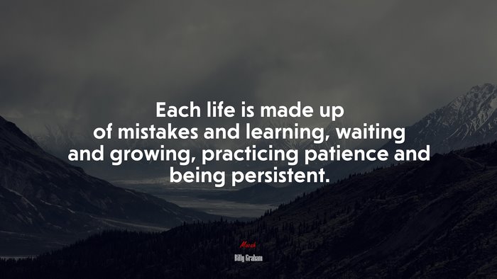 Each life is made up of mistakes and learning, waiting and growing, practicing patience and being persistent. | Billy Graham quote
