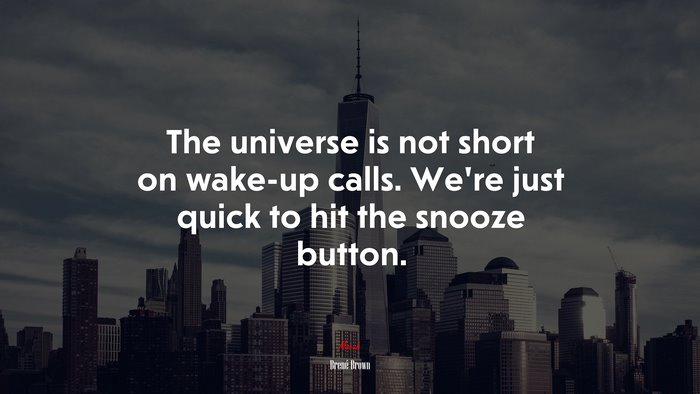 The universe is not short on wake-up calls. We’re just quick to hit the snooze button. | Brené Brown quote