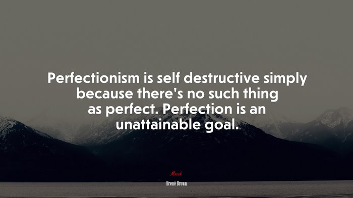 Perfectionism is self destructive simply because there’s no such thing as perfect. Perfection is an unattainable goal. | Brené Brown quote
