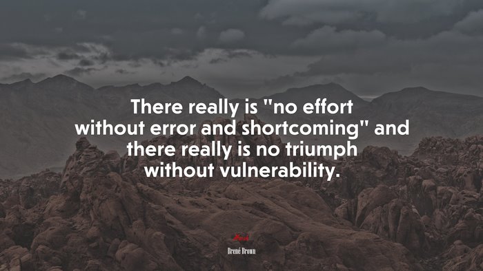 There really is “no effort without error and shortcoming” and there really is no triumph without vulnerability. | Brené Brown quote