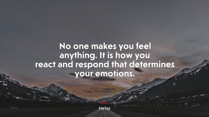 No one makes you feel anything. It is how you react and respond that determines your emotions. | Brian Tracy quote