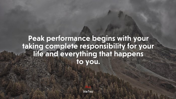 Peak performance begins with your taking complete responsibility for your life and everything that happens to you. | Brian Tracy quote