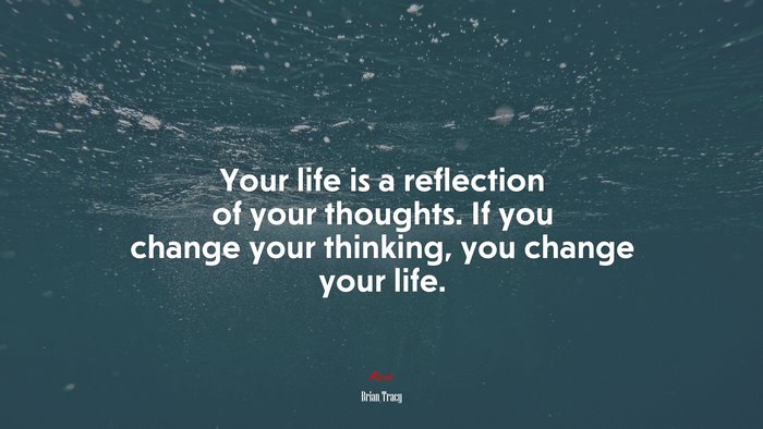 Your life is a reflection of your thoughts. If you change your thinking, you change your life. | Brian Tracy quote