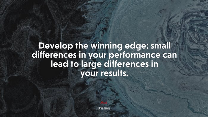 Develop the winning edge; small differences in your performance can lead to large differences in your results. | Brian Tracy quote
