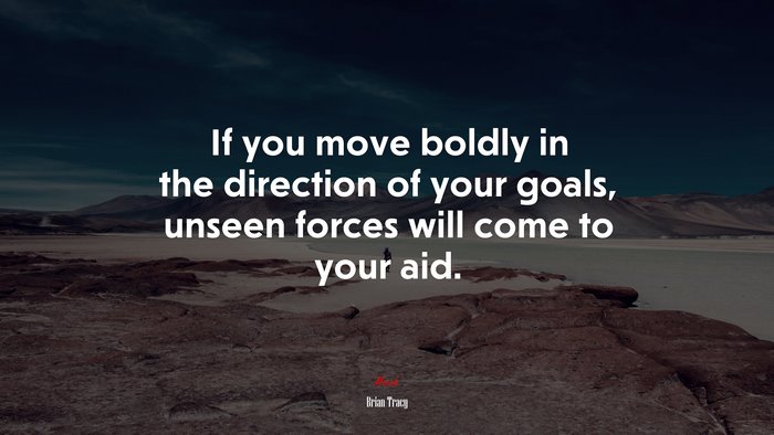 If you move boldly in the direction of your goals, unseen forces will come to your aid. | Brian Tracy quote