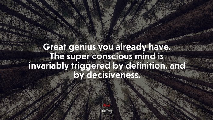 Great genius you already have. The super conscious mind is invariably triggered by definition, and by decisiveness. | Brian Tracy quote
