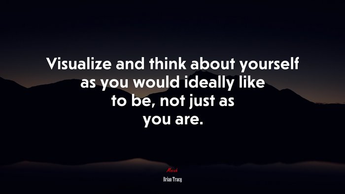 Visualize and think about yourself as you would ideally like to be, not just as you are. | Brian Tracy quote