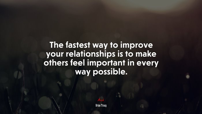 The fastest way to improve your relationships is to make others feel important in every way possible. | Brian Tracy quote