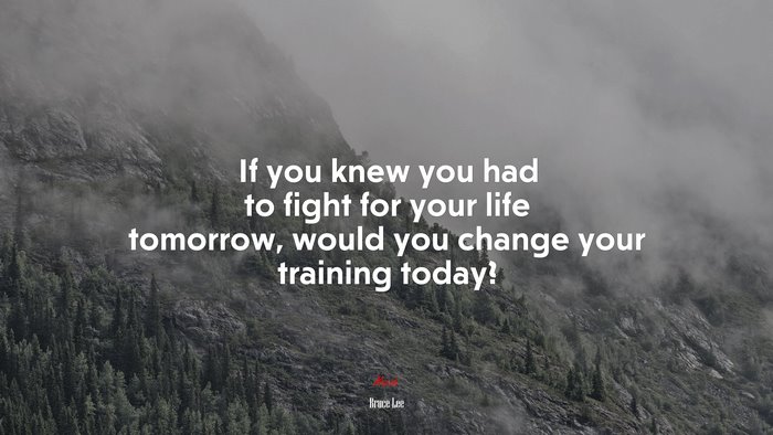 If you knew you had to fight for your life tomorrow, would you change your training today? | Bruce Lee quote