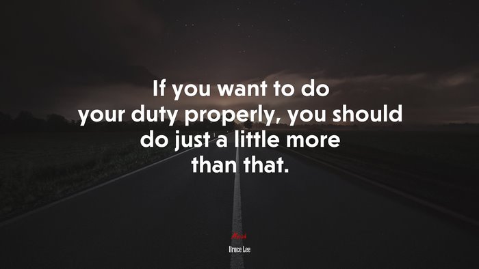 If you want to do your duty properly, you should do just a little more than that. | Bruce Lee quote