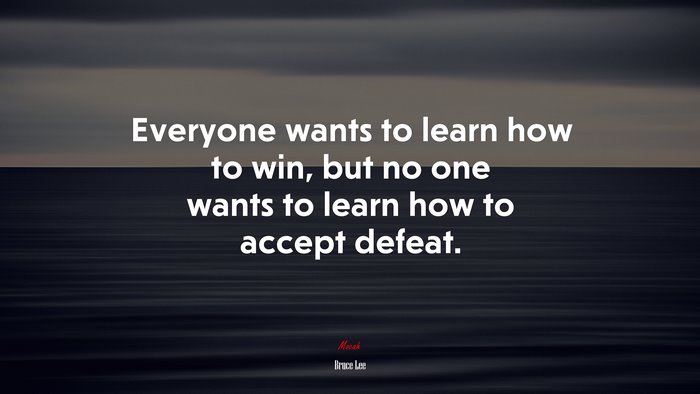 Everyone wants to learn how to win, but no one wants to learn how to accept defeat. | Bruce Lee quote