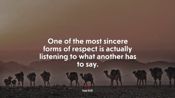 One of the most sincere forms of respect is actually listening to what another has to say. | Bryant McGill quote