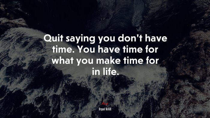 Quit saying you don’t have time. You have time for what you make time for in life. | Bryant McGill quote