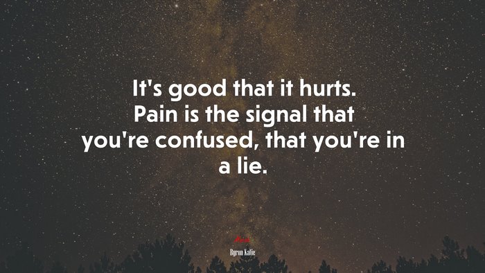 It’s good that it hurts. Pain is the signal that you’re confused, that you’re in a lie. | Byron Katie quote