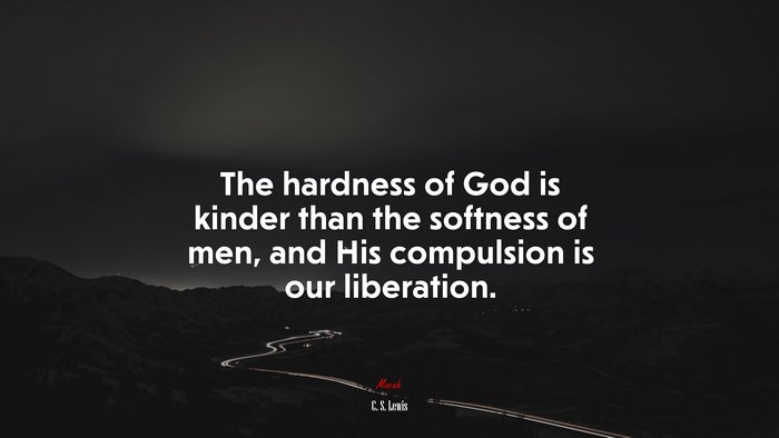 The hardness of God is kinder than the softness of men, and His compulsion is our liberation. | C. S. Lewis quote