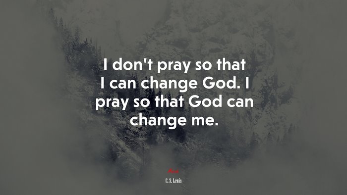 I don’t pray so that I can change God. I pray so that God can change me. | C. S. Lewis quote