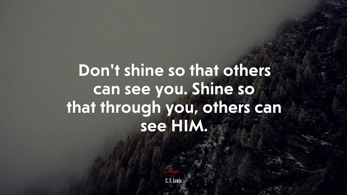 Don’t shine so that others can see you. Shine so that through you, others can see HIM. | C. S. Lewis quote