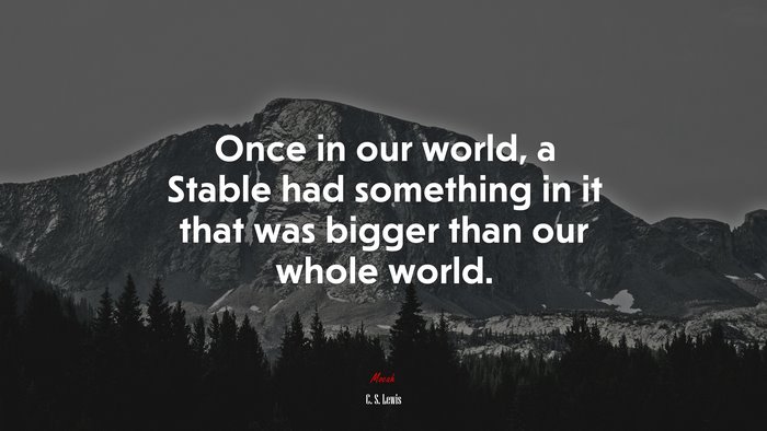 Once in our world, a Stable had something in it that was bigger than our whole world. | C. S. Lewis quote