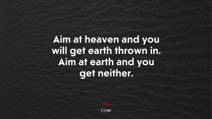 Aim at heaven and you will get earth thrown in. Aim at earth and you get neither. | C. S. Lewis quote