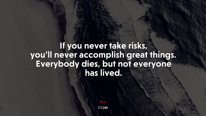 If you never take risks, you’ll never accomplish great things. Everybody dies, but not everyone has lived. | C. S. Lewis quote