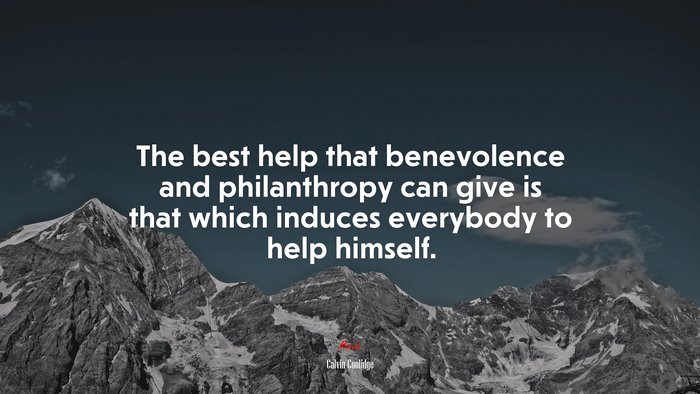 The best help that benevolence and philanthropy can give is that which induces everybody to help himself. | Calvin Coolidge quote