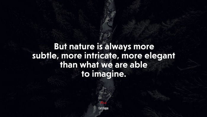 But nature is always more subtle, more intricate, more elegant than what we are able to imagine. | Carl Sagan quote
