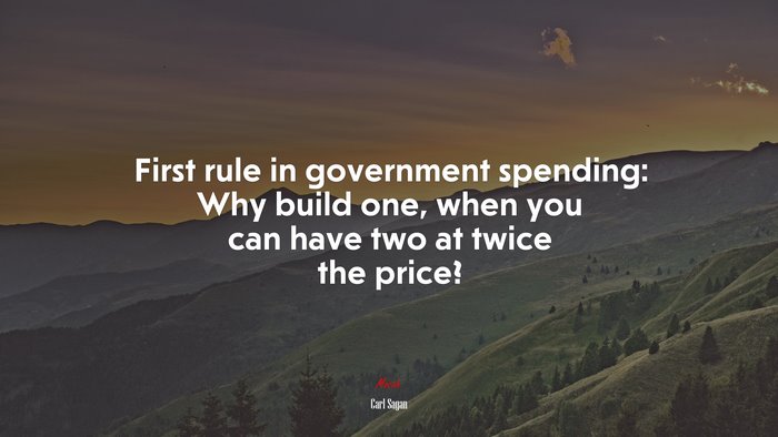 First rule in government spending: Why build one, when you can have two at twice the price? | Carl Sagan quote