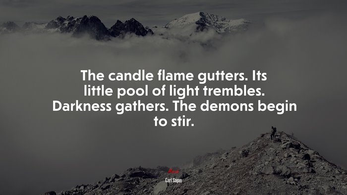 The candle flame gutters. Its little pool of light trembles. Darkness gathers. The demons begin to stir. | Carl Sagan quote