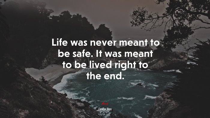 Life was never meant to be safe. It was meant to be lived right to the end. | Caroline Myss quote