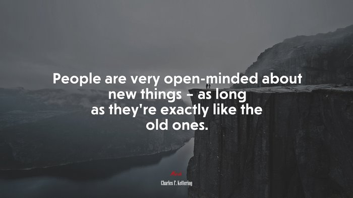 People are very open-minded about new things – as long as they’re exactly like the old ones. | Charles F. Kettering quote