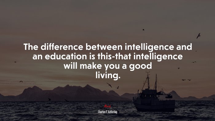 The difference between intelligence and an education is this-that intelligence will make you a good living. | Charles F. Kettering quote