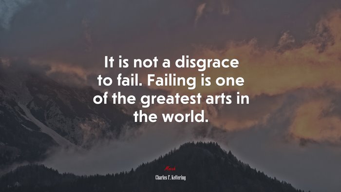 It is not a disgrace to fail. Failing is one of the greatest arts in the world. | Charles F. Kettering quote