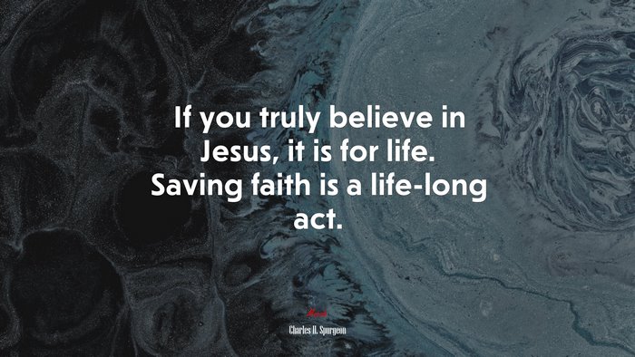 If you truly believe in Jesus, it is for life. Saving faith is a life-long act. | Charles H. Spurgeon quote