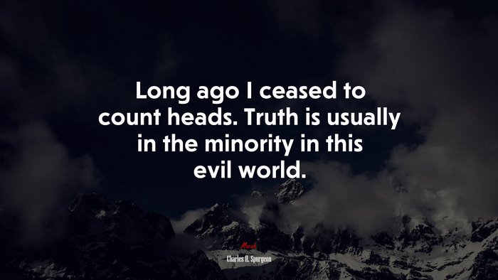 Long ago I ceased to count heads. Truth is usually in the minority in this evil world. | Charles H. Spurgeon quote