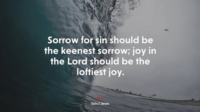 Sorrow for sin should be the keenest sorrow; joy in the Lord should be the loftiest joy. | Charles H. Spurgeon quote