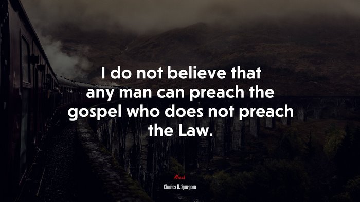I do not believe that any man can preach the gospel who does not preach the Law. | Charles H. Spurgeon quote
