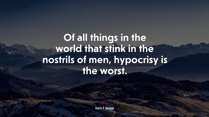Of all things in the world that stink in the nostrils of men, hypocrisy is the worst. | Charles H. Spurgeon quote