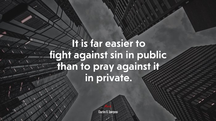 It is far easier to fight against sin in public than to pray against it in private. | Charles H. Spurgeon quote