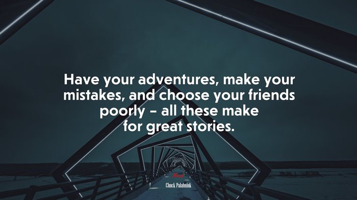 Have your adventures, make your mistakes, and choose your friends poorly – all these make for great stories. | Chuck Palahniuk quote