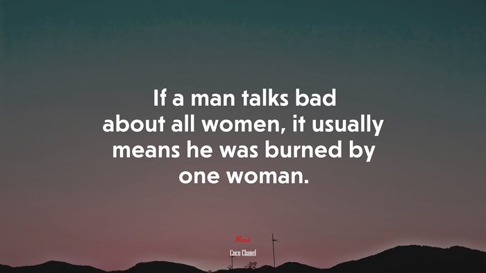 If a man talks bad about all women, it usually means he was burned by one woman. | Coco Chanel quote