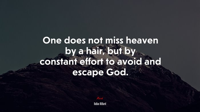 One does not miss heaven by a hair, but by constant effort to avoid and escape God. | Dallas Willard quote