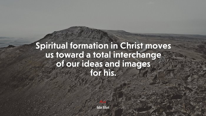 Spiritual formation in Christ moves us toward a total interchange of our ideas and images for his. | Dallas Willard quote
