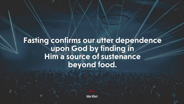 Fasting confirms our utter dependence upon God by finding in Him a source of sustenance beyond food. | Dallas Willard quote