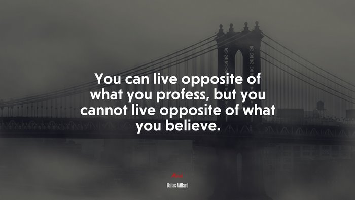 You can live opposite of what you profess, but you cannot live opposite of what you believe. | Dallas Willard quote