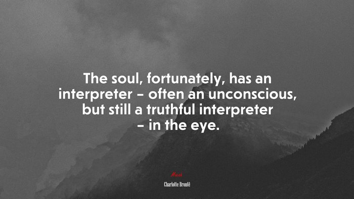 The soul, fortunately, has an interpreter – often an unconscious, but still a truthful interpreter – in the eye. | Charlotte Brontë quote
