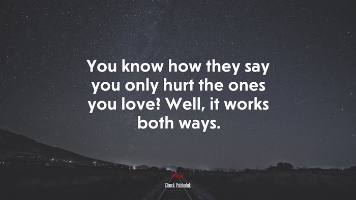 You know how they say you only hurt the ones you love? Well, it works both ways. | Chuck Palahniuk quote