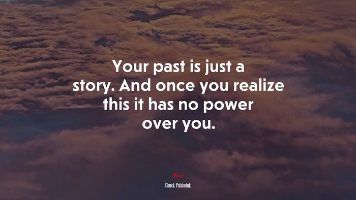 Your past is just a story. And once you realize this it has no power over you. | Chuck Palahniuk quote